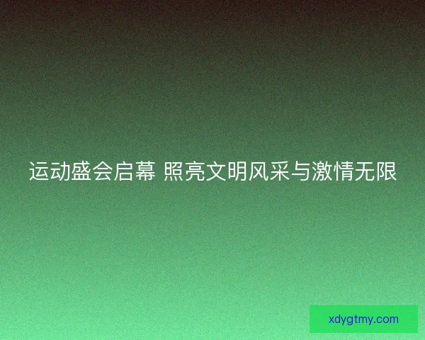 运动盛会启幕 照亮文明风采与激情无限