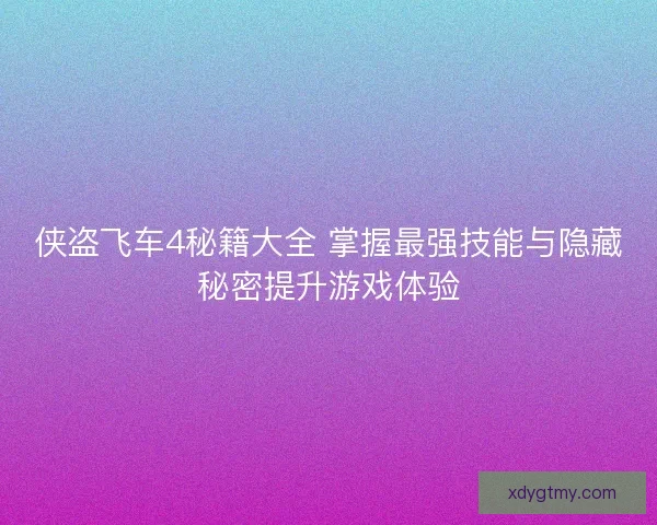 侠盗飞车4秘籍大全 掌握最强技能与隐藏秘密提升游戏体验