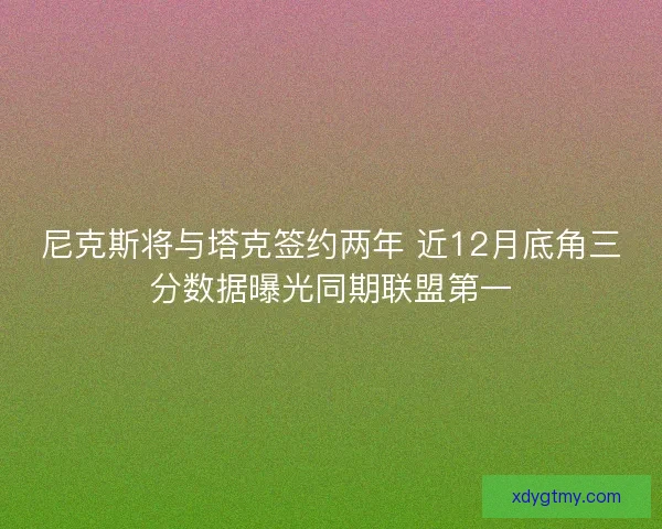 尼克斯将与塔克签约两年 近12月底角三分数据曝光同期联盟第一
